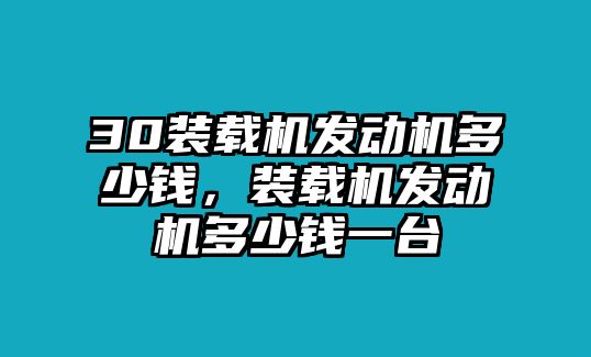 30裝載機發(fā)動機多少錢，裝載機發(fā)動機多少錢一臺