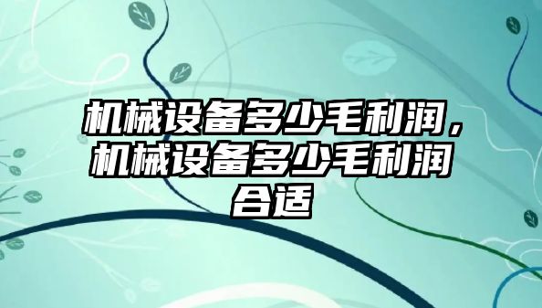 機械設(shè)備多少毛利潤，機械設(shè)備多少毛利潤合適