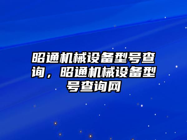 昭通機(jī)械設(shè)備型號(hào)查詢(xún)，昭通機(jī)械設(shè)備型號(hào)查詢(xún)網(wǎng)