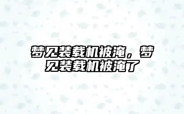 夢見裝載機被淹，夢見裝載機被淹了