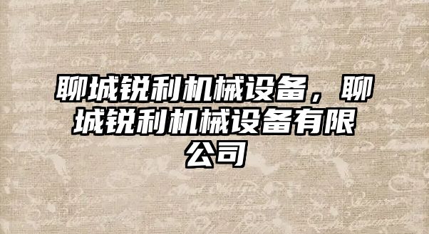 聊城銳利機械設(shè)備，聊城銳利機械設(shè)備有限公司