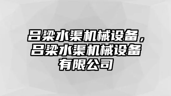 呂梁水渠機械設(shè)備，呂梁水渠機械設(shè)備有限公司