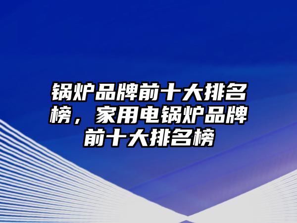 鍋爐品牌前十大排名榜，家用電鍋爐品牌前十大排名榜