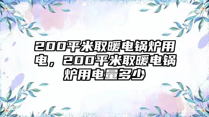 200平米取暖電鍋爐用電，200平米取暖電鍋爐用電量多少