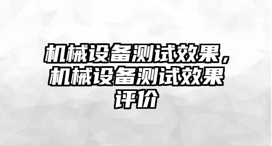 機械設備測試效果，機械設備測試效果評價