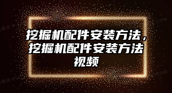 挖掘機(jī)配件安裝方法，挖掘機(jī)配件安裝方法視頻