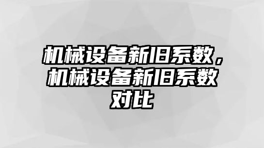 機械設(shè)備新舊系數(shù)，機械設(shè)備新舊系數(shù)對比