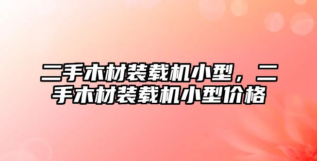 二手木材裝載機小型，二手木材裝載機小型價格