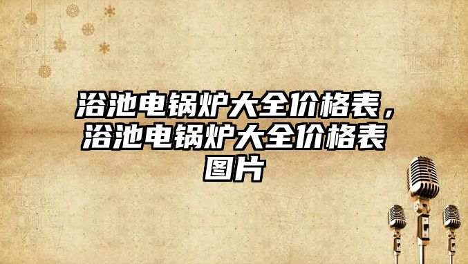 浴池電鍋爐大全價格表，浴池電鍋爐大全價格表圖片