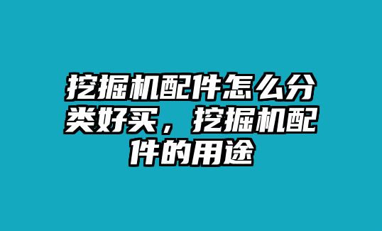 挖掘機配件怎么分類好買，挖掘機配件的用途