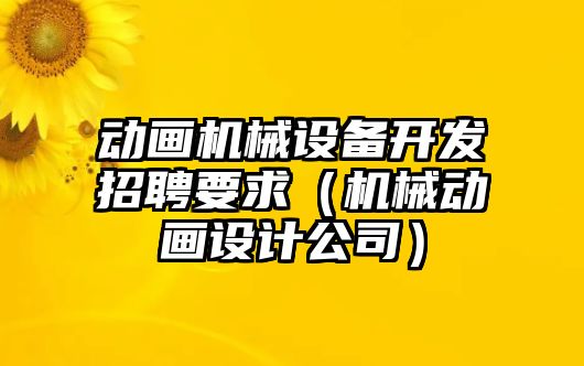 動畫機械設(shè)備開發(fā)招聘要求（機械動畫設(shè)計公司）