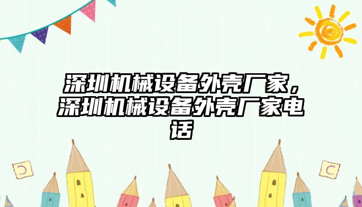 深圳機(jī)械設(shè)備外殼廠家，深圳機(jī)械設(shè)備外殼廠家電話