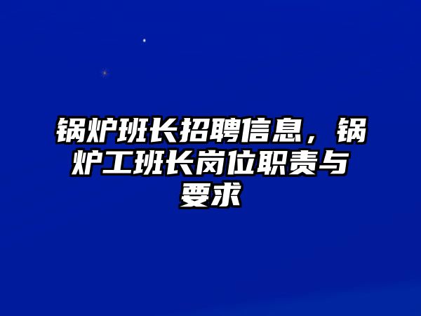 鍋爐班長招聘信息，鍋爐工班長崗位職責(zé)與要求