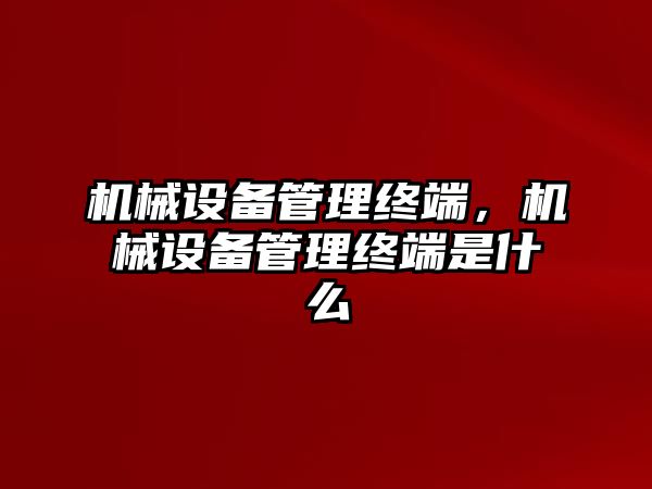 機(jī)械設(shè)備管理終端，機(jī)械設(shè)備管理終端是什么