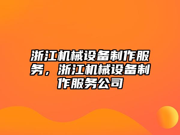 浙江機(jī)械設(shè)備制作服務(wù)，浙江機(jī)械設(shè)備制作服務(wù)公司