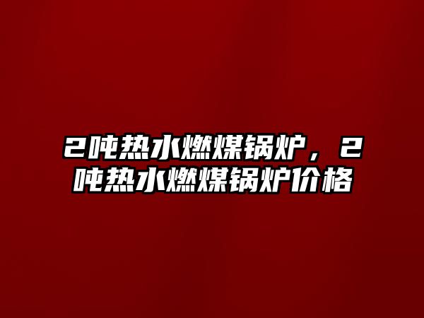 2噸熱水燃煤鍋爐，2噸熱水燃煤鍋爐價格