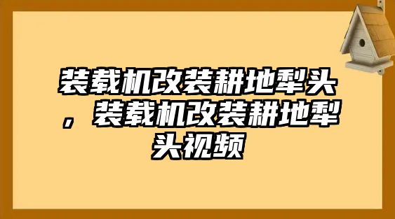 裝載機改裝耕地犁頭，裝載機改裝耕地犁頭視頻