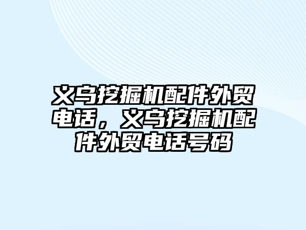 義烏挖掘機配件外貿(mào)電話，義烏挖掘機配件外貿(mào)電話號碼