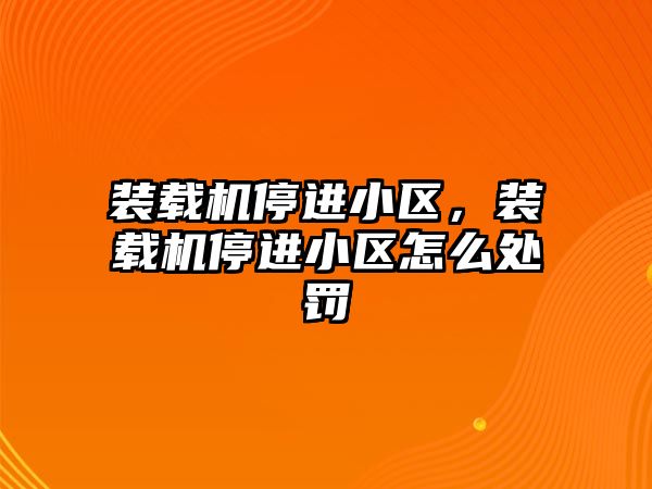 裝載機停進(jìn)小區(qū)，裝載機停進(jìn)小區(qū)怎么處罰