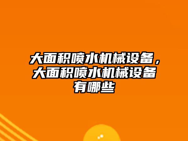 大面積噴水機(jī)械設(shè)備，大面積噴水機(jī)械設(shè)備有哪些