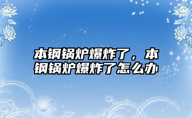 本鋼鍋爐爆炸了，本鋼鍋爐爆炸了怎么辦