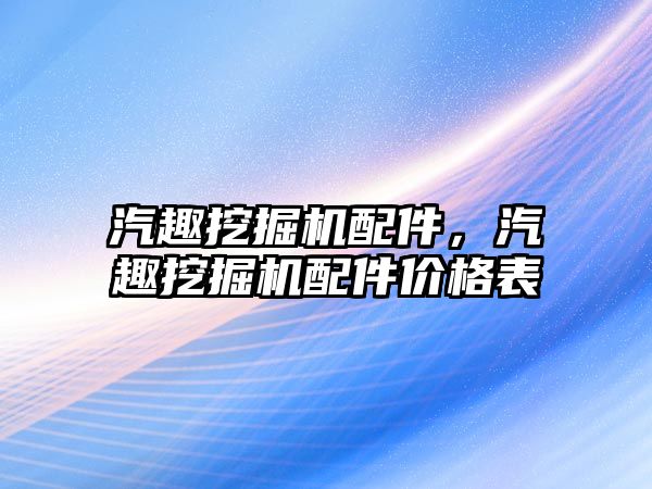 汽趣挖掘機配件，汽趣挖掘機配件價格表