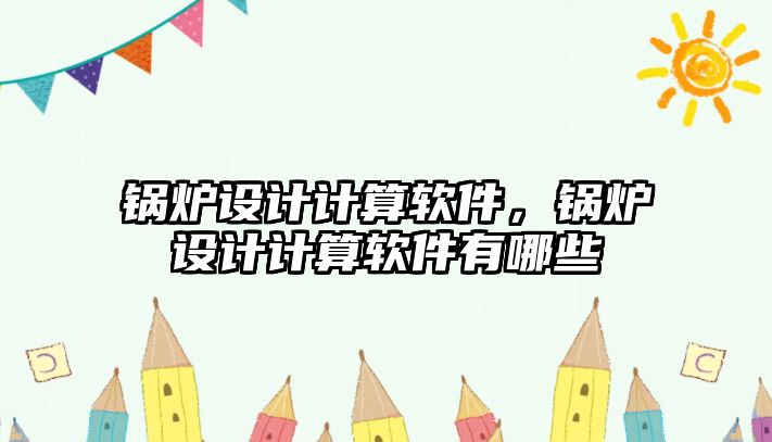 鍋爐設計計算軟件，鍋爐設計計算軟件有哪些