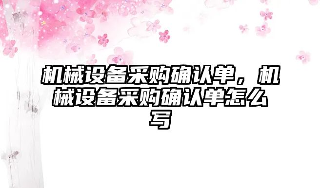 機械設(shè)備采購確認(rèn)單，機械設(shè)備采購確認(rèn)單怎么寫