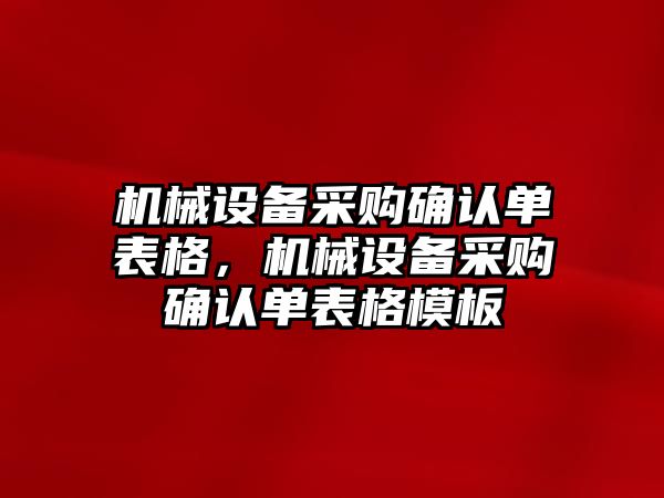 機(jī)械設(shè)備采購確認(rèn)單表格，機(jī)械設(shè)備采購確認(rèn)單表格模板