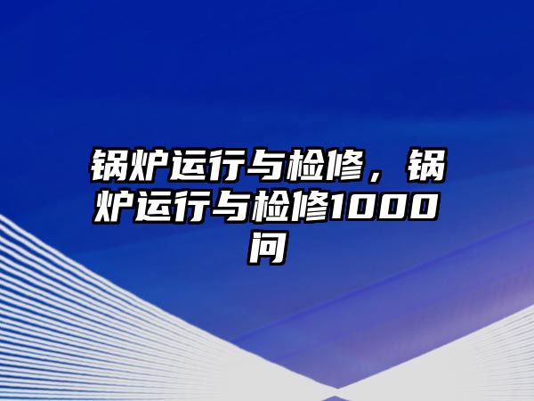 鍋爐運(yùn)行與檢修，鍋爐運(yùn)行與檢修1000問