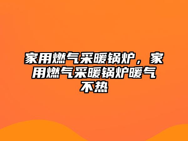 家用燃?xì)獠膳仩t，家用燃?xì)獠膳仩t暖氣不熱