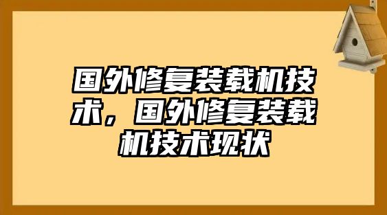 國外修復(fù)裝載機技術(shù)，國外修復(fù)裝載機技術(shù)現(xiàn)狀