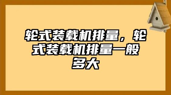 輪式裝載機(jī)排量，輪式裝載機(jī)排量一般多大