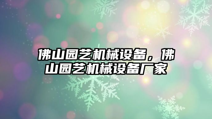 佛山園藝機(jī)械設(shè)備，佛山園藝機(jī)械設(shè)備廠家