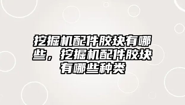 挖掘機配件膠塊有哪些，挖掘機配件膠塊有哪些種類