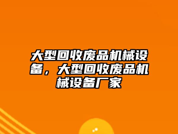 大型回收廢品機(jī)械設(shè)備，大型回收廢品機(jī)械設(shè)備廠家