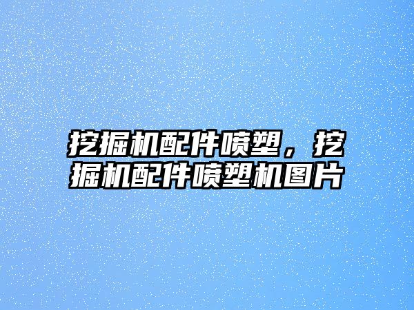 挖掘機(jī)配件噴塑，挖掘機(jī)配件噴塑機(jī)圖片