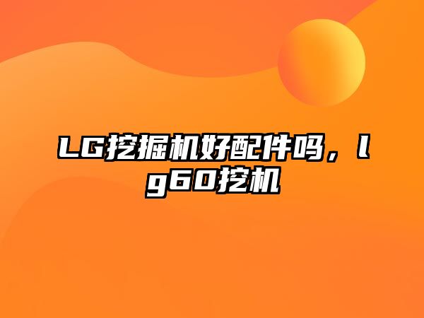 LG挖掘機(jī)好配件嗎，lg60挖機(jī)