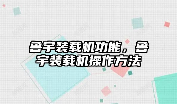 魯宇裝載機功能，魯宇裝載機操作方法