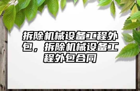 拆除機(jī)械設(shè)備工程外包，拆除機(jī)械設(shè)備工程外包合同