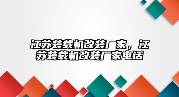 江蘇裝載機(jī)改裝廠家，江蘇裝載機(jī)改裝廠家電話