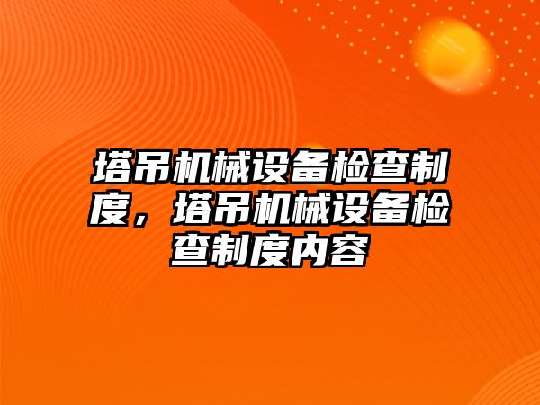 塔吊機械設(shè)備檢查制度，塔吊機械設(shè)備檢查制度內(nèi)容