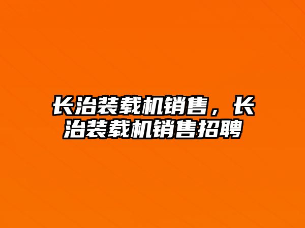 長治裝載機銷售，長治裝載機銷售招聘