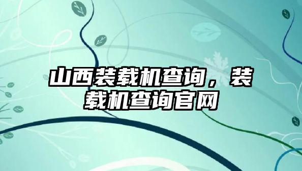 山西裝載機查詢，裝載機查詢官網(wǎng)