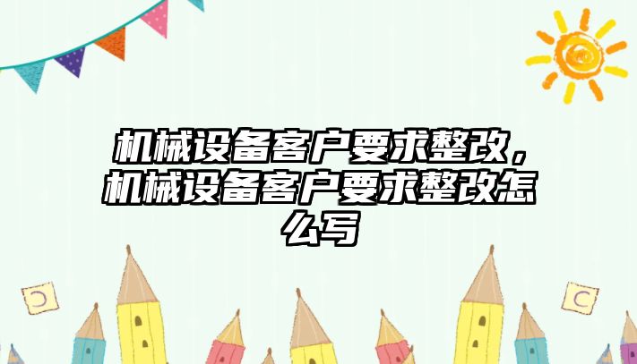 機械設備客戶要求整改，機械設備客戶要求整改怎么寫