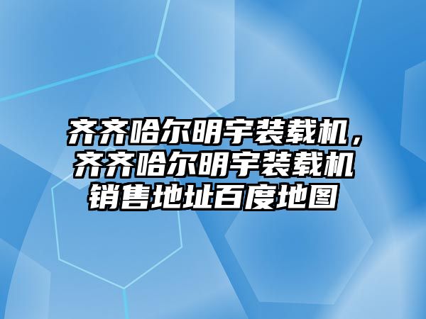 齊齊哈爾明宇裝載機，齊齊哈爾明宇裝載機銷售地址百度地圖