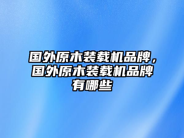 國外原木裝載機品牌，國外原木裝載機品牌有哪些