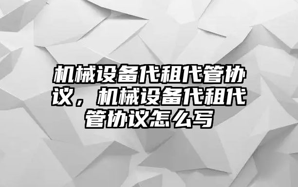 機械設(shè)備代租代管協(xié)議，機械設(shè)備代租代管協(xié)議怎么寫