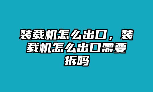 裝載機怎么出口，裝載機怎么出口需要拆嗎