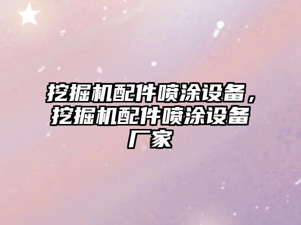 挖掘機配件噴涂設(shè)備，挖掘機配件噴涂設(shè)備廠家